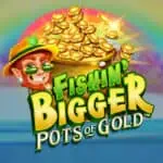 Fishin’ Bigger Pots of Gold